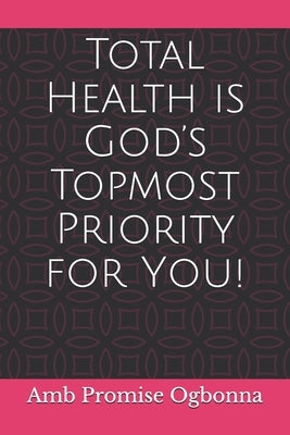 Total Health is God's Topmost Priority for You! by Ogbonna, Amb Promise