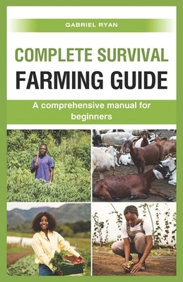 complete survival farming guide: A comprehensive manual for beginners by Ryan, Gabriel
