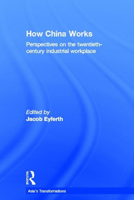 How China Works: Perspectives on the Twentieth-Century Industrial Workplace by Eyferth, Jacob