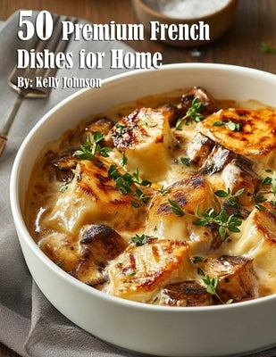50 Premium French Dishes for Home by Johnson, Kelly