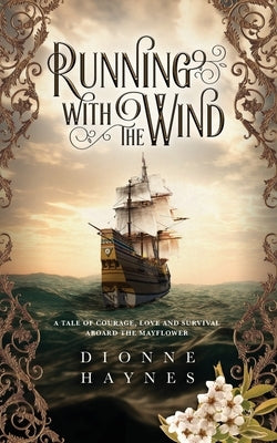 Running With The Wind: A tale of courage, love and survival aboard the Mayflower by Haynes, Dionne