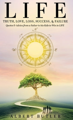 Life: Truth, Love, Loss Success, & Failure: Quotes & Advice from a Father to his KIds to Win in LIFE by Butler, Albert
