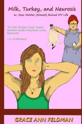 Milk, Turkey, and Neurosis: or, How Mother (Almost) Ruined My Life by Feldman, Grace Anne