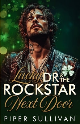 Lucky Dr & the Rockstar Next Door: A Steamy St Patrick's Day Neighbor to Lovers Medical Romance by Sullivan, Piper