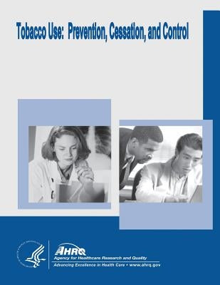 Tobacco Use: Prevention, Cessation, and Control: Evidence Report/Technology Assessment Number 140 by And Quality, Agency for Healthcare Resea