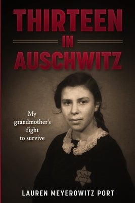 Thirteen in Auschwitz: My Grandmother's Fight to Survive by Meyerowitz Port, Lauren