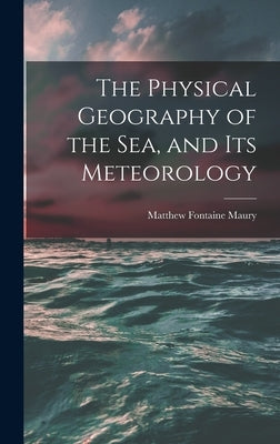 The Physical Geography of the Sea, and Its Meteorology by Maury, Matthew Fontaine