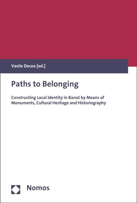 Paths to Belonging: Constructing Local Identity in Banat by Means of Monuments, Cultural Heritage and Historiography by Docea, Vasile