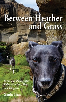 Between Heather and Grass: Poems and Photographs Filled with Love, Hope and Whippets by Tran, Xenia