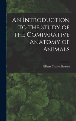 An Introduction to the Study of the Comparative Anatomy of Animals by Bourne, Gilbert Charles