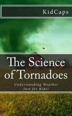 The Science of Tornadoes: Understanding Weather Just for Kids! by Kidcaps