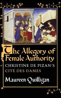 The Allegory of Female Authority: Christine de Pizan's Cité Des Dames by Quilligan, Maureen