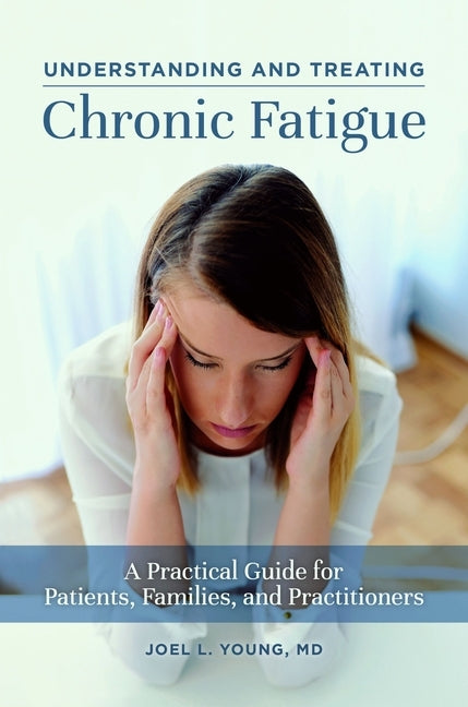 Understanding and Treating Chronic Fatigue: A Practical Guide for Patients, Families, and Practitioners by Young, Joel