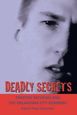 Deadly Secrets: TIMOTHY MCVEIGH AND THE OKLAHOMA CiTY BOMBING by Hammer, David Paul