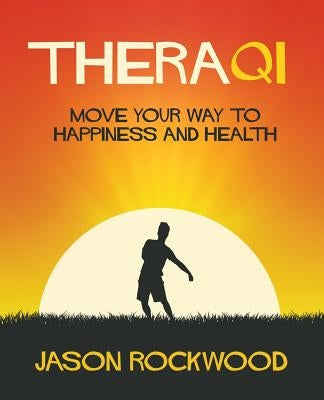 TheraQi: Move Your Way to Happiness and Health by Rockwood, Jason