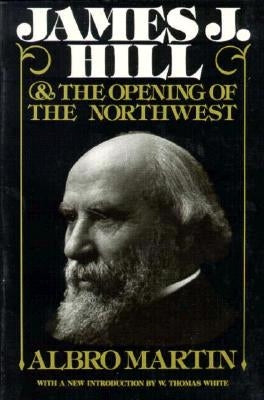 James J. Hill and the Opening of the Northwest by Martin, Albro