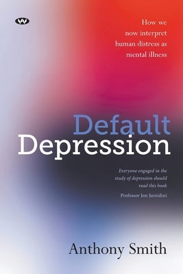Default Depression: How we now interpret human distress as mental illness by Smith, Anthony