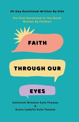 Faith Through Our Eyes: 30-Day Devotional Written By Kids: The First Devotional In The World Written By Children by Kule-Thomas, Diana Isabelle