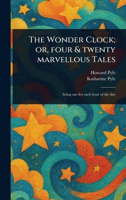 The Wonder Clock; or, Four & Twenty Marvellous Tales by Pyle, Howard