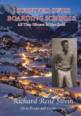 I Survived Swiss Boarding Schools: All That Glitters Is Not Gold by Silvin, Richard Rene