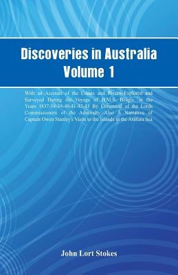 Discoveries in Australia, Volume 1. With An Account Of The Coasts And Rivers Explored And Surveyed During The Voyage Of H.M.S. Beagle, In The Years 18 by Stokes, John Lort