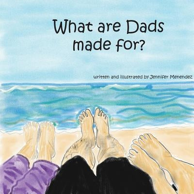 What are Dads Made For? by Menendez, Jennifer