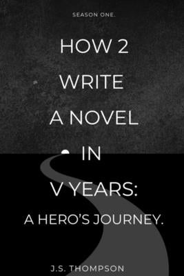 How 2 Write a Novel in V Years: A Hero's Journey: Season One by Thompson, J. S.