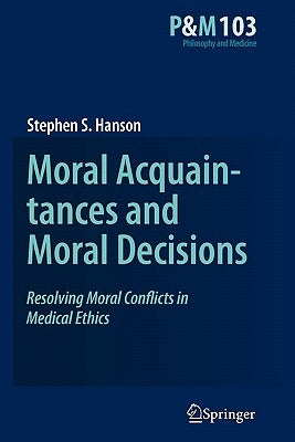 Moral Acquaintances and Moral Decisions: Resolving Moral Conflicts in Medical Ethics by Hanson, Stephen S.