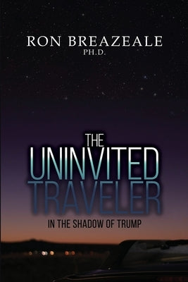 The Uninvited Traveler: In the Shadow of Trump by Breazeale, Ron
