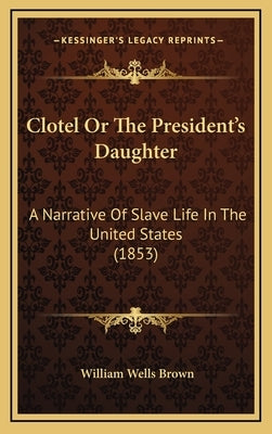 Clotel or the President's Daughter: A Narrative of Slave Life in the United States (1853) by Brown, William Wells