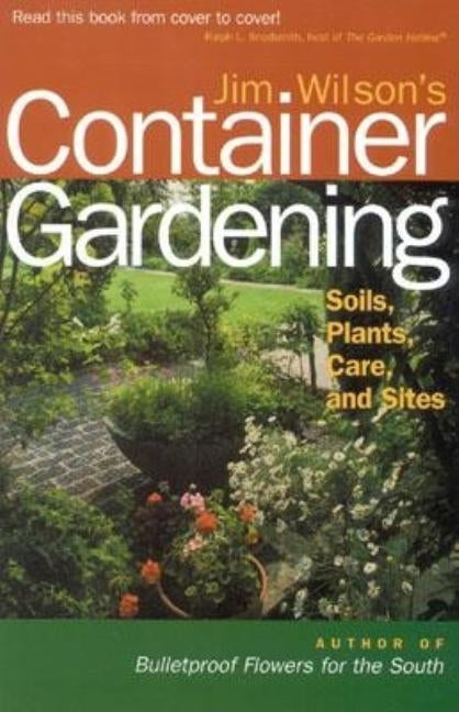 Jim Wilson's Container Gardening: Soils, Plants, Care, and Sites by Wilson, Jim