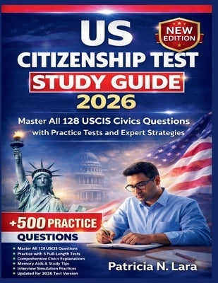 US Citizenship Test Study Guide 2026: Master All 128 USCIS Civics Questions with Practice Tests and Expert Strategies by Lara, Patricia N.