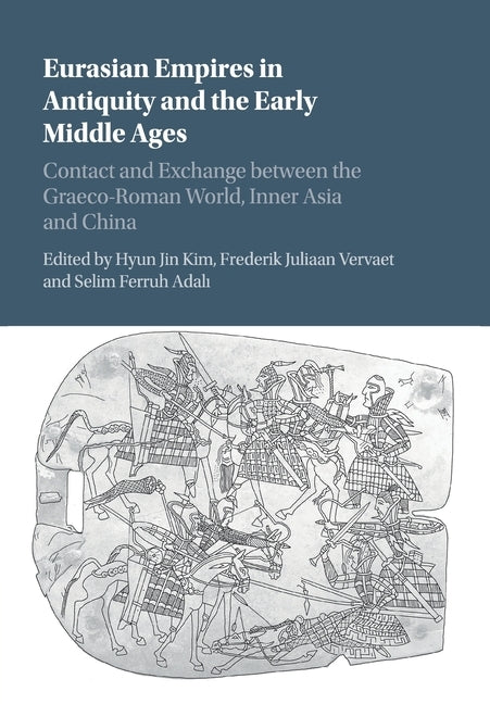 Eurasian Empires in Antiquity and the Early Middle Ages: Contact and Exchange Between the Graeco-Roman World, Inner Asia and China by Kim, Hyun Jin
