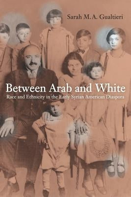 Between Arab and White: Race and Ethnicity in the Early Syrian American Diasporavolume 26 by Gualtieri, Sarah