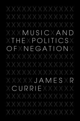 Music and the Politics of Negation by Currie, James R.