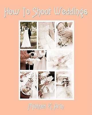 How To Shoot Weddings by Arin, Michael K.