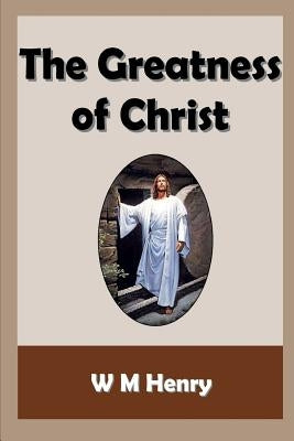 The Greatness of Christ by Henry, W. M.