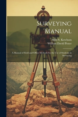 Surveying Manual; a Manual of Field and Office Methods for the use of Students in Surveying by Pence, William David
