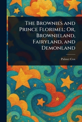 The Brownies and Prince Florimel; Or, Brownieland, Fairyland, and Demonland by Cox, Palmer