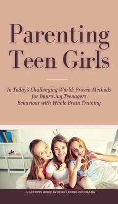 Parenting Teen Girls in Today's Challenging World: Proven Methods for Improving Teenagers Behaviour with Whole Brain Training by Ekine-Ogunlana, Bukky