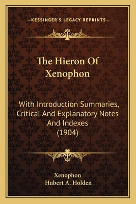 The Hieron Of Xenophon: With Introduction Summaries, Critical And Explanatory Notes And Indexes (1904) by Xenophon