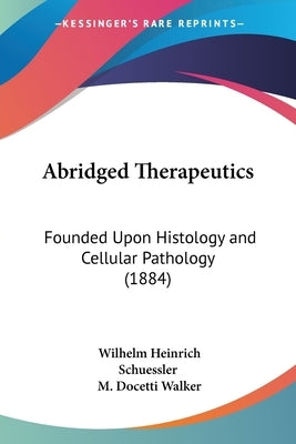 Abridged Therapeutics: Founded Upon Histology and Cellular Pathology (1884) by Schuessler, Wilhelm Heinrich
