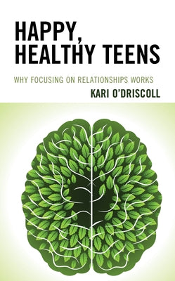 Happy, Healthy Teens: Why Focusing on Relationships Works by O'Driscoll, Kari
