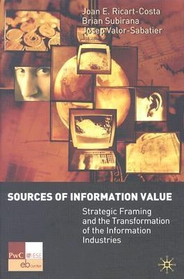 Sources of Information Value: Strategic Framing and the Transformation of the Information Industries by Ricart-Costa, J.