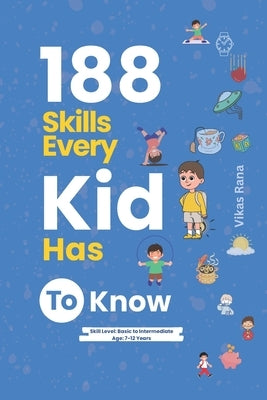 188 Skills Every Kid Has to Know: Essential Life Skills for Smart, Confident, and Happy Kids: Age 7-12 Years by Rana, Vikas