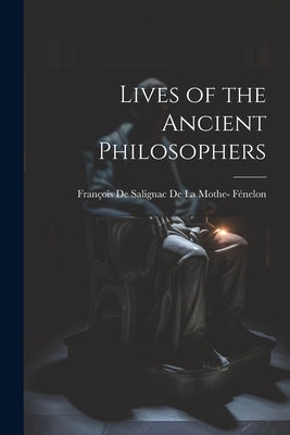 Lives of the Ancient Philosophers by François de Salignac de la Mothe- Féne