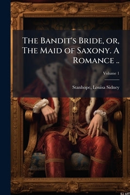 The Bandit's Bride, or, The Maid of Saxony. A Romance ..; Volume 1 by Sidney, Stanhope Louisa