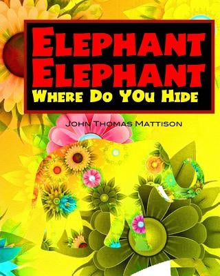 Elephant Elephant Where Do You Hide? by Mattison, John Thomas