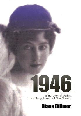 1946: A True Story of Wealth, Extraordinary Success and Great Tragedy by Gillmor, Diana Gillmor