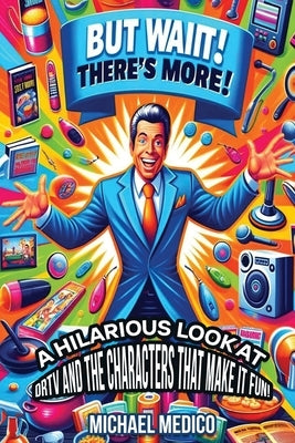 But Wait There's More: A Hilarious Look at DRTV and the Characters That Make it Fun! by Medico, McHael L.
